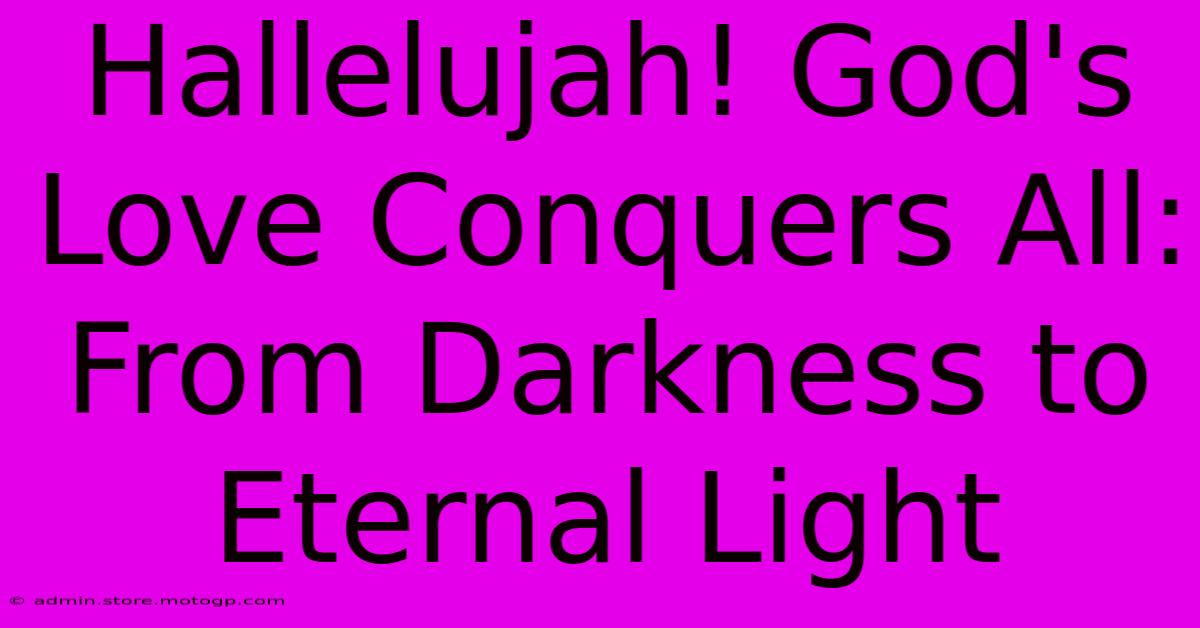 Hallelujah! God's Love Conquers All: From Darkness To Eternal Light