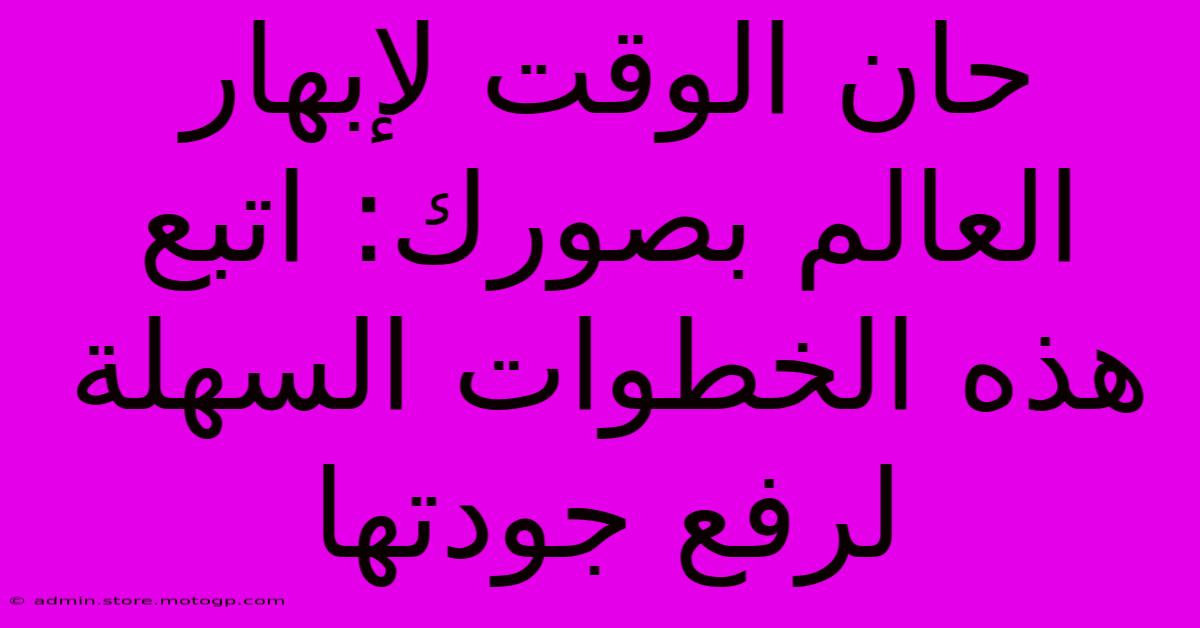 حان الوقت لإبهار العالم بصورك: اتبع هذه الخطوات السهلة لرفع جودتها