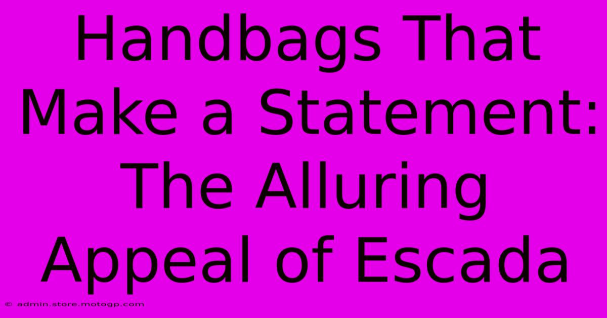 Handbags That Make A Statement: The Alluring Appeal Of Escada