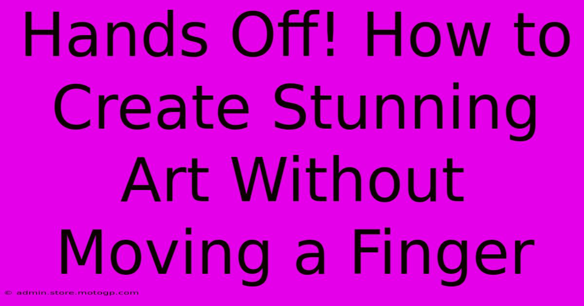 Hands Off! How To Create Stunning Art Without Moving A Finger