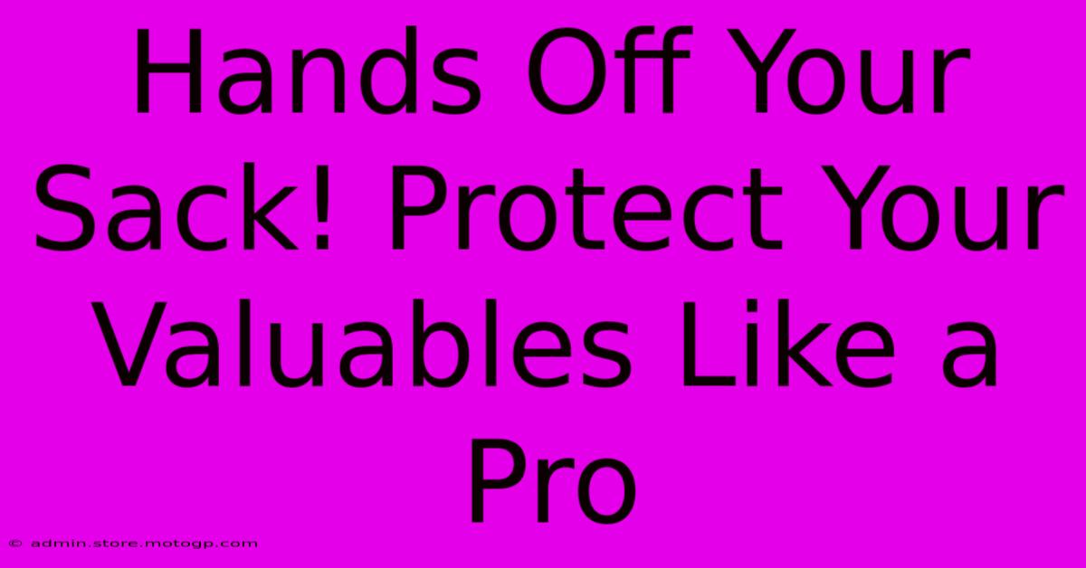 Hands Off Your Sack! Protect Your Valuables Like A Pro