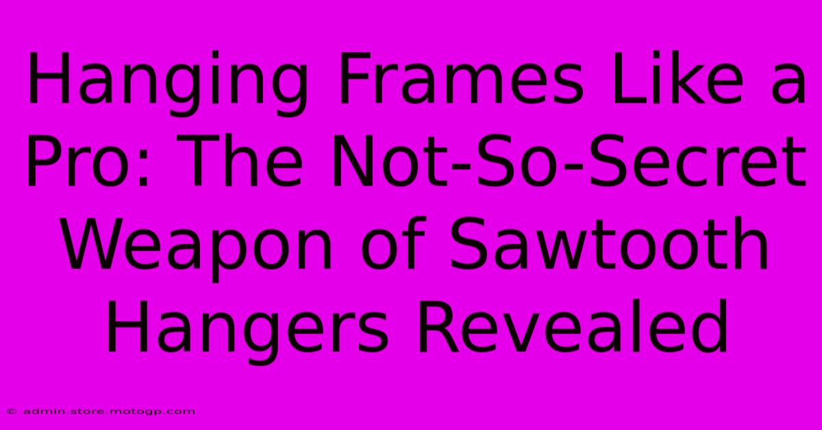 Hanging Frames Like A Pro: The Not-So-Secret Weapon Of Sawtooth Hangers Revealed