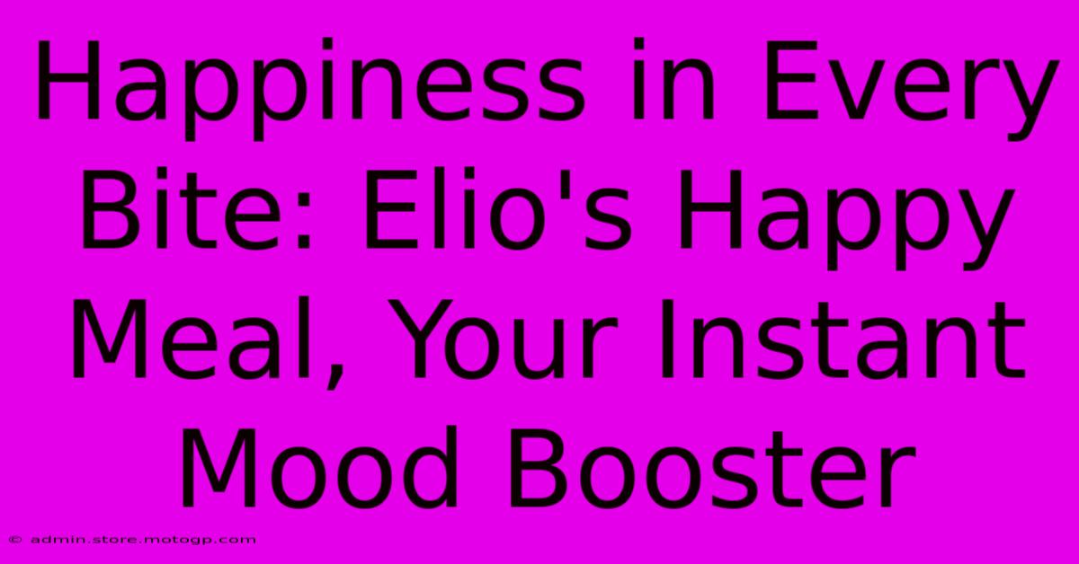 Happiness In Every Bite: Elio's Happy Meal, Your Instant Mood Booster