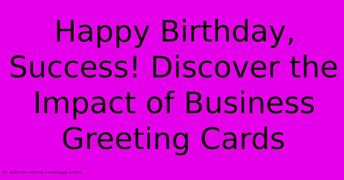 Happy Birthday, Success! Discover The Impact Of Business Greeting Cards