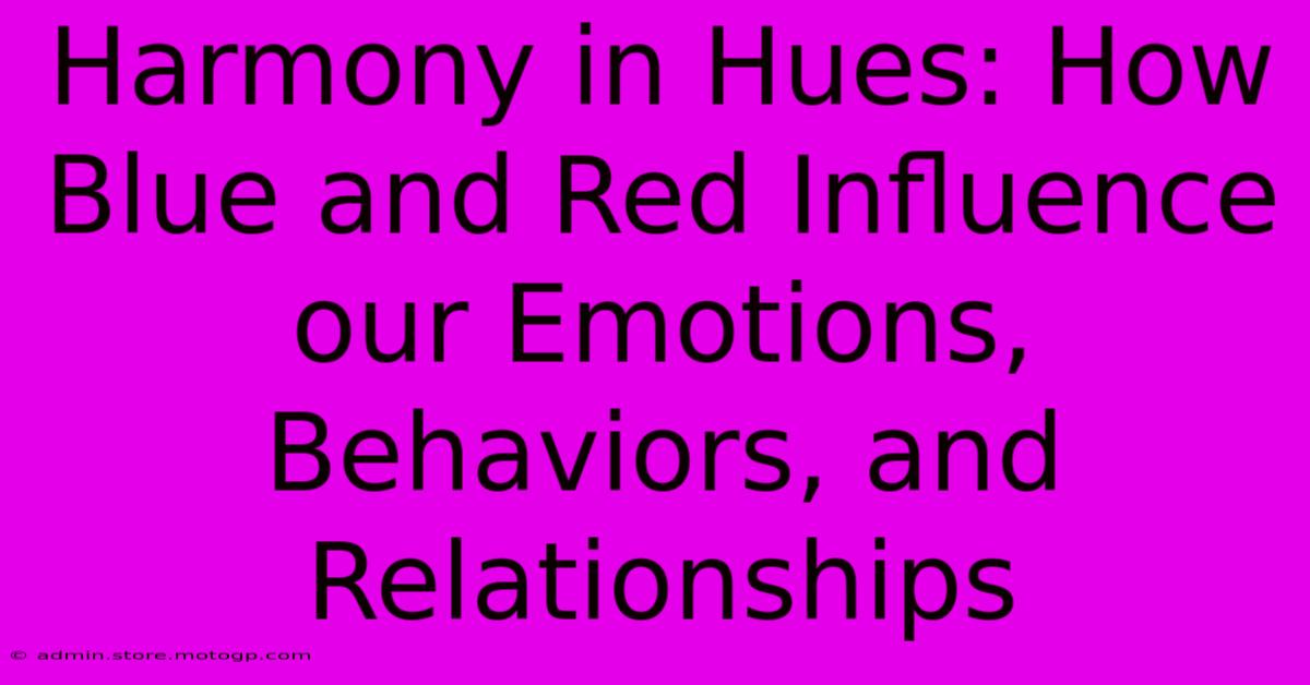 Harmony In Hues: How Blue And Red Influence Our Emotions, Behaviors, And Relationships