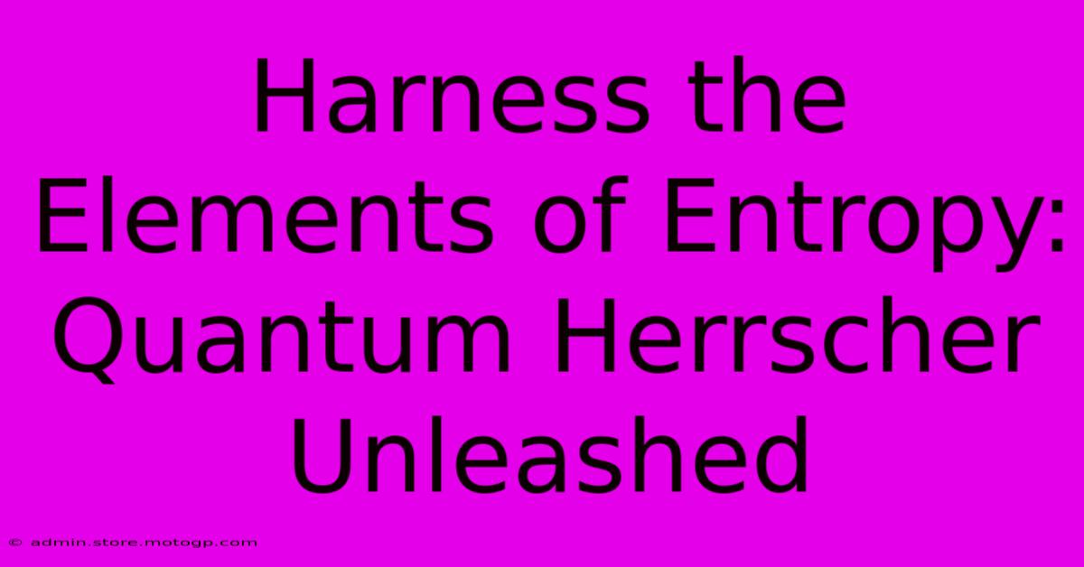 Harness The Elements Of Entropy: Quantum Herrscher Unleashed