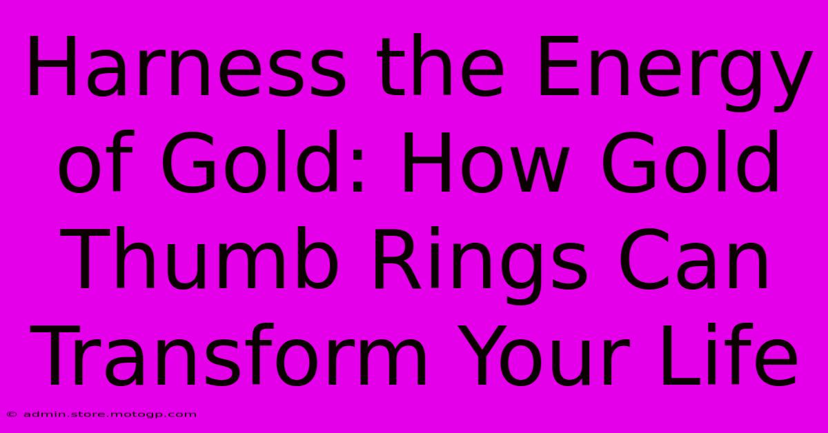 Harness The Energy Of Gold: How Gold Thumb Rings Can Transform Your Life