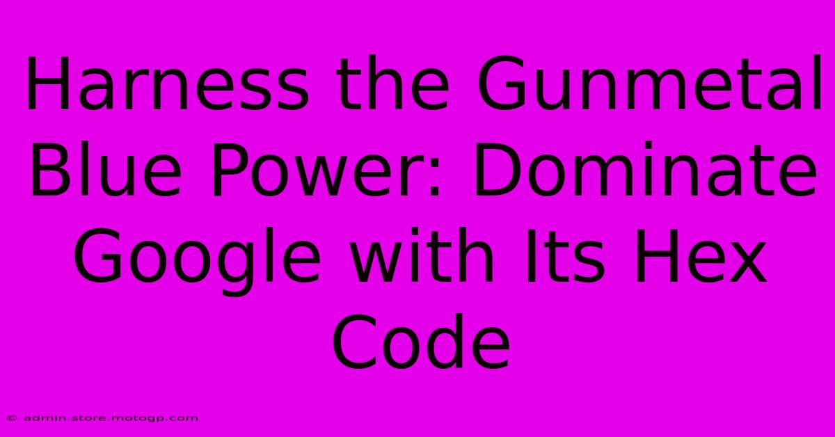 Harness The Gunmetal Blue Power: Dominate Google With Its Hex Code