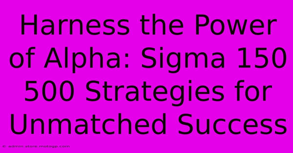 Harness The Power Of Alpha: Sigma 150 500 Strategies For Unmatched Success