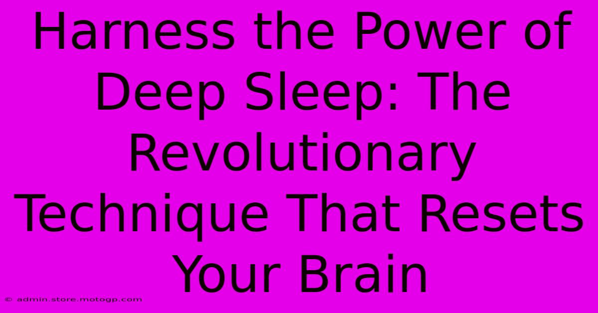 Harness The Power Of Deep Sleep: The Revolutionary Technique That Resets Your Brain