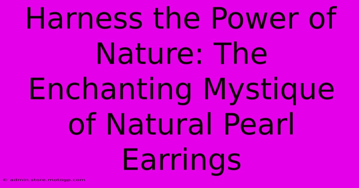 Harness The Power Of Nature: The Enchanting Mystique Of Natural Pearl Earrings