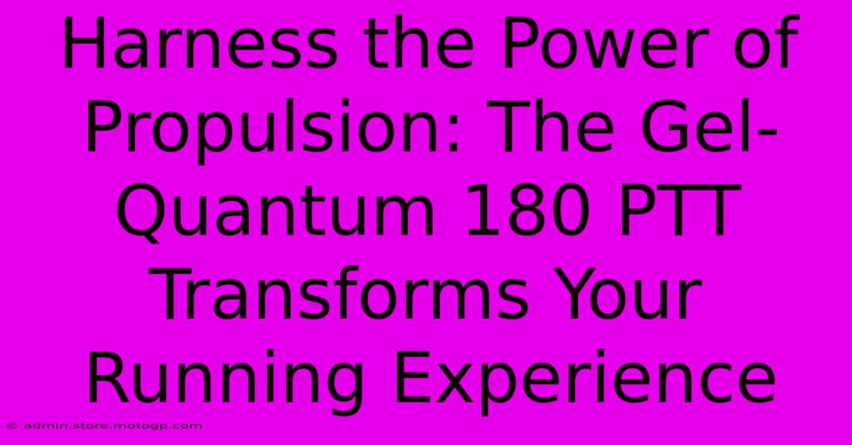 Harness The Power Of Propulsion: The Gel-Quantum 180 PTT Transforms Your Running Experience