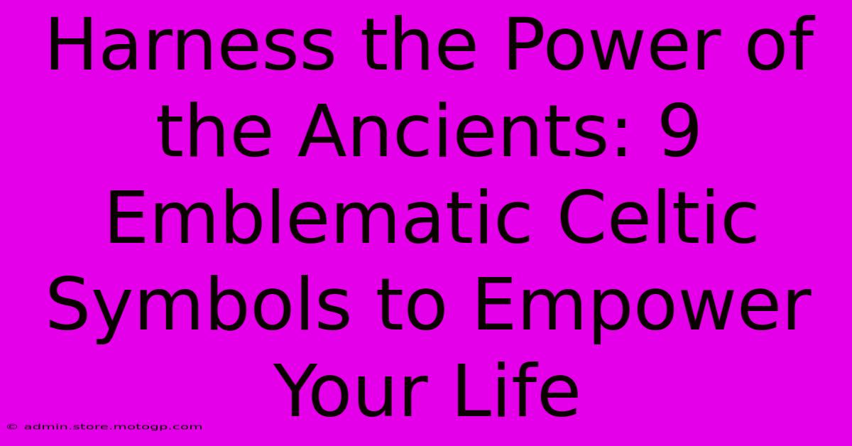 Harness The Power Of The Ancients: 9 Emblematic Celtic Symbols To Empower Your Life