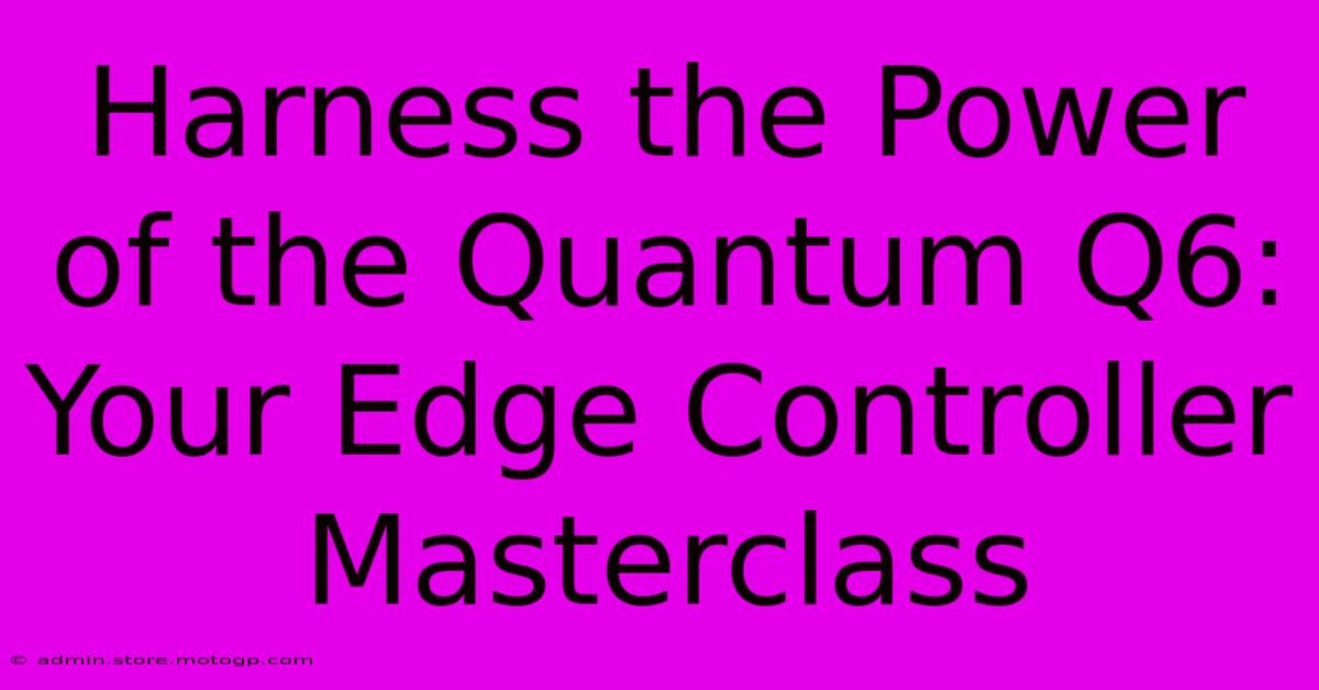 Harness The Power Of The Quantum Q6: Your Edge Controller Masterclass