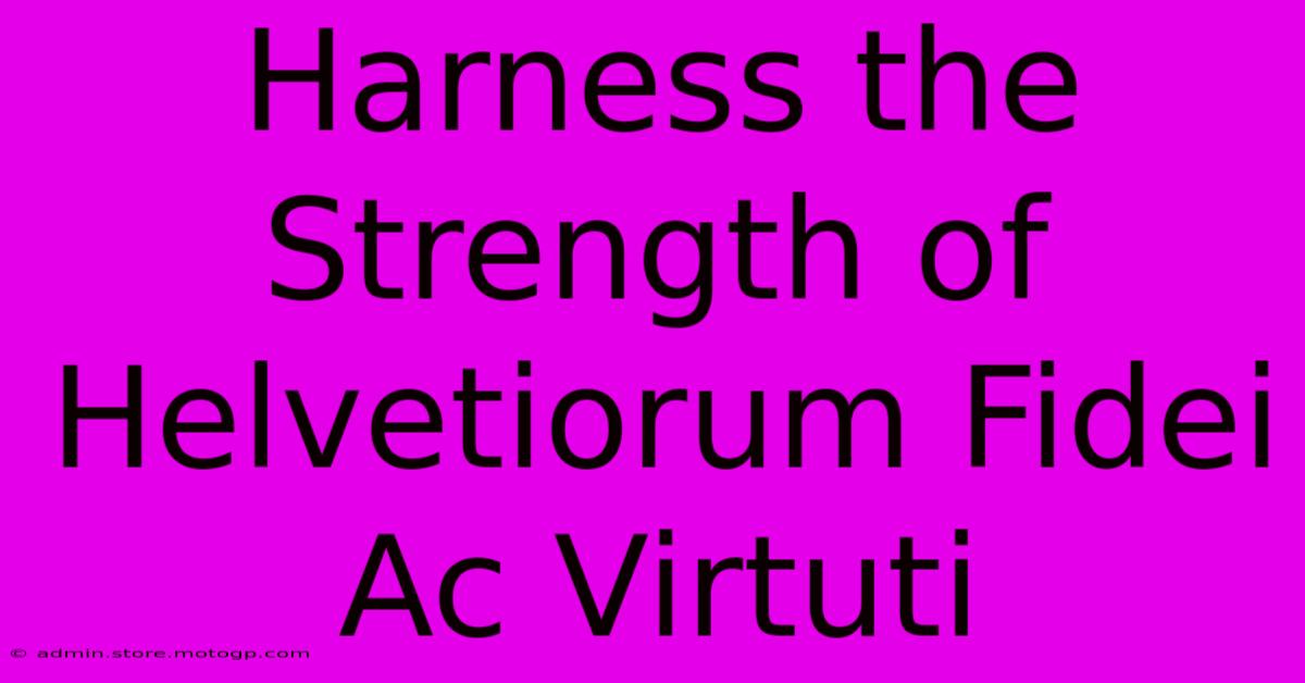 Harness The Strength Of Helvetiorum Fidei Ac Virtuti