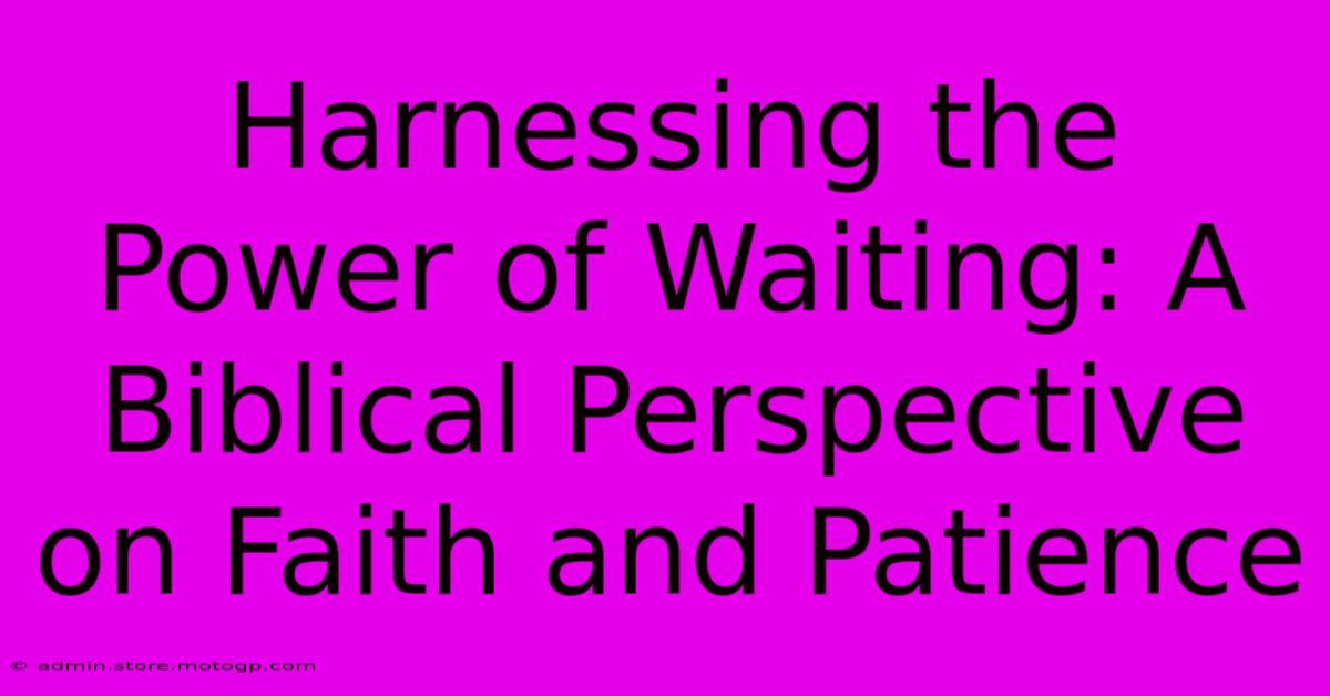 Harnessing The Power Of Waiting: A Biblical Perspective On Faith And Patience