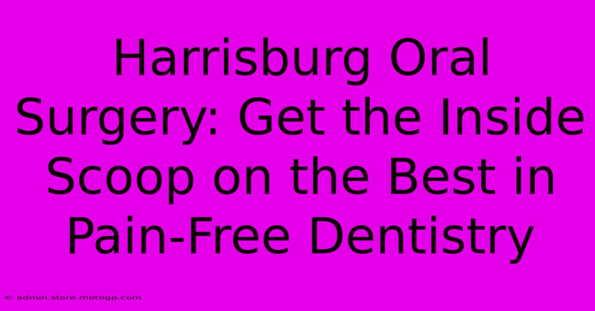 Harrisburg Oral Surgery: Get The Inside Scoop On The Best In Pain-Free Dentistry