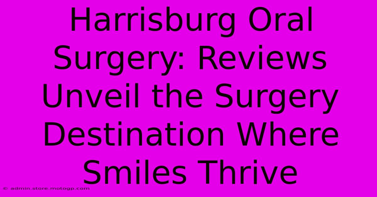 Harrisburg Oral Surgery: Reviews Unveil The Surgery Destination Where Smiles Thrive