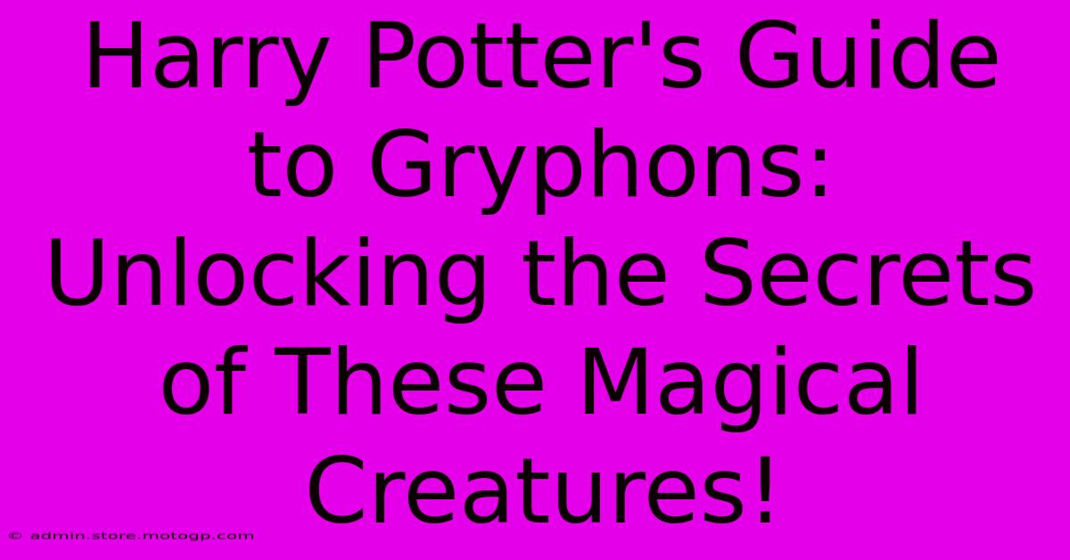 Harry Potter's Guide To Gryphons: Unlocking The Secrets Of These Magical Creatures!