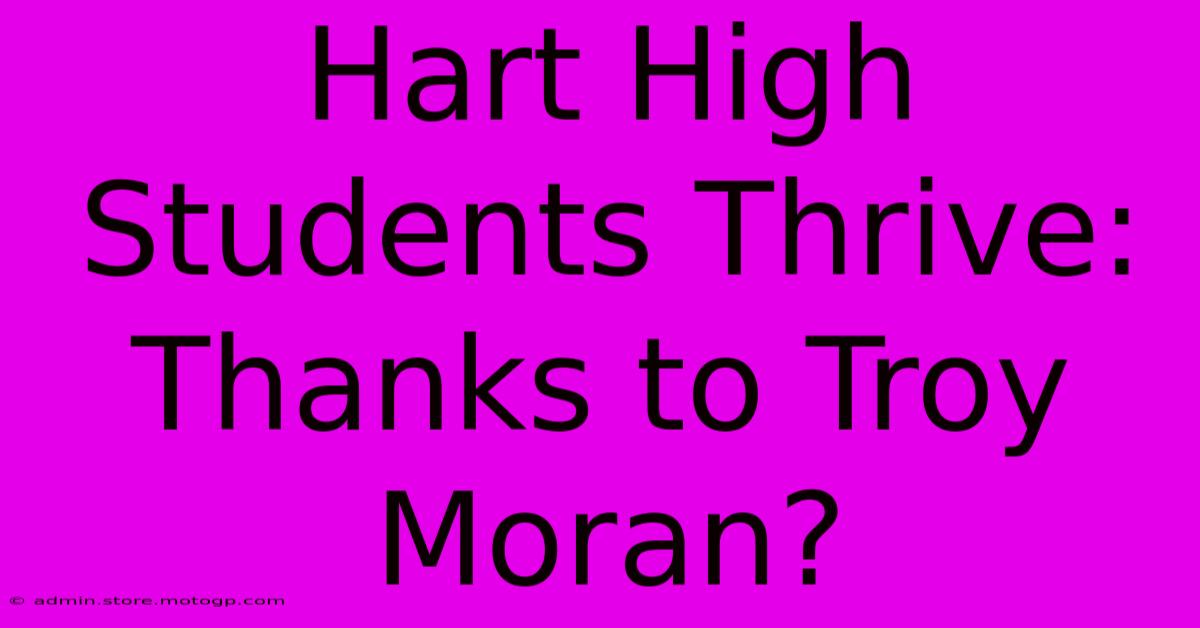 Hart High Students Thrive: Thanks To Troy Moran?