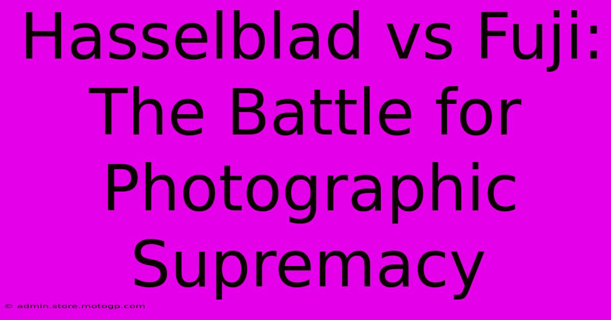 Hasselblad Vs Fuji: The Battle For Photographic Supremacy