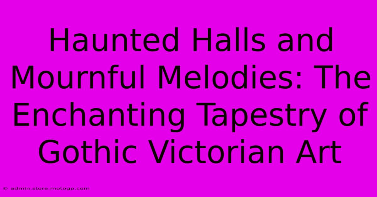 Haunted Halls And Mournful Melodies: The Enchanting Tapestry Of Gothic Victorian Art