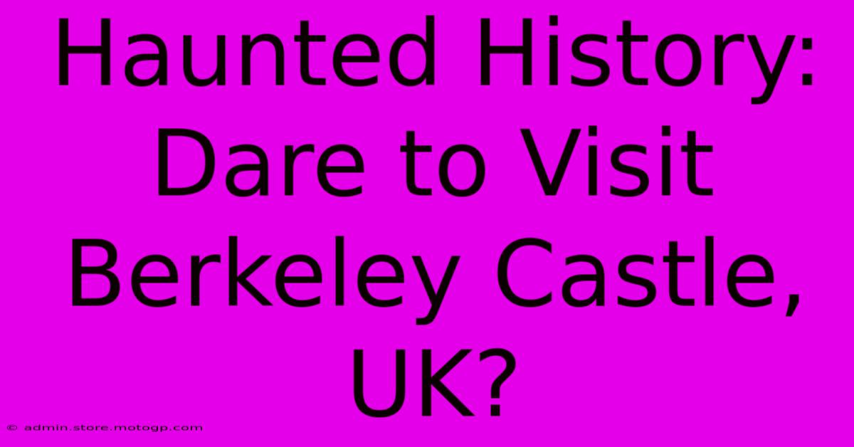 Haunted History: Dare To Visit Berkeley Castle, UK?