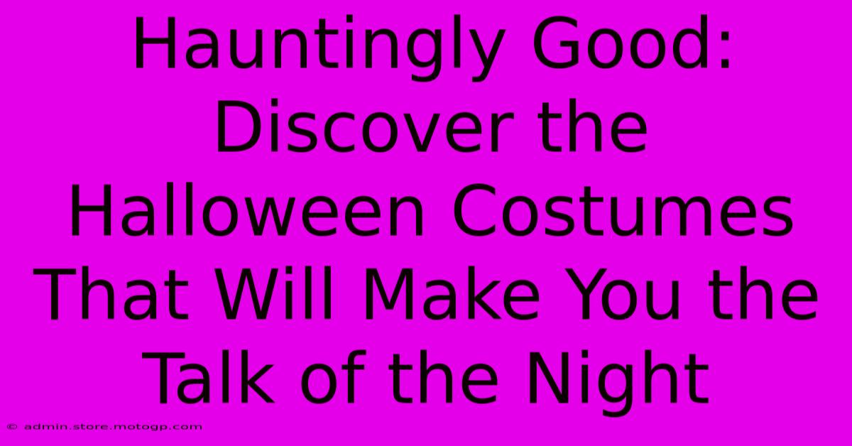 Hauntingly Good: Discover The Halloween Costumes That Will Make You The Talk Of The Night