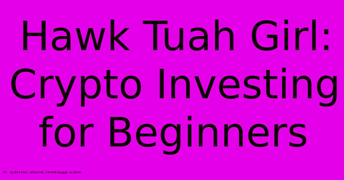 Hawk Tuah Girl:  Crypto Investing For Beginners