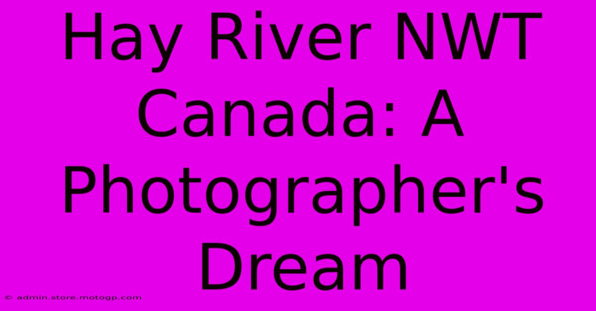 Hay River NWT Canada: A Photographer's Dream