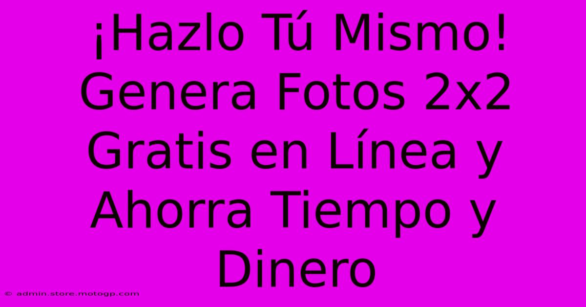 ¡Hazlo Tú Mismo! Genera Fotos 2x2 Gratis En Línea Y Ahorra Tiempo Y Dinero