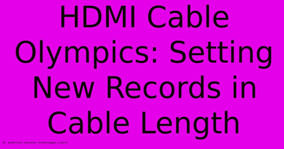 HDMI Cable Olympics: Setting New Records In Cable Length