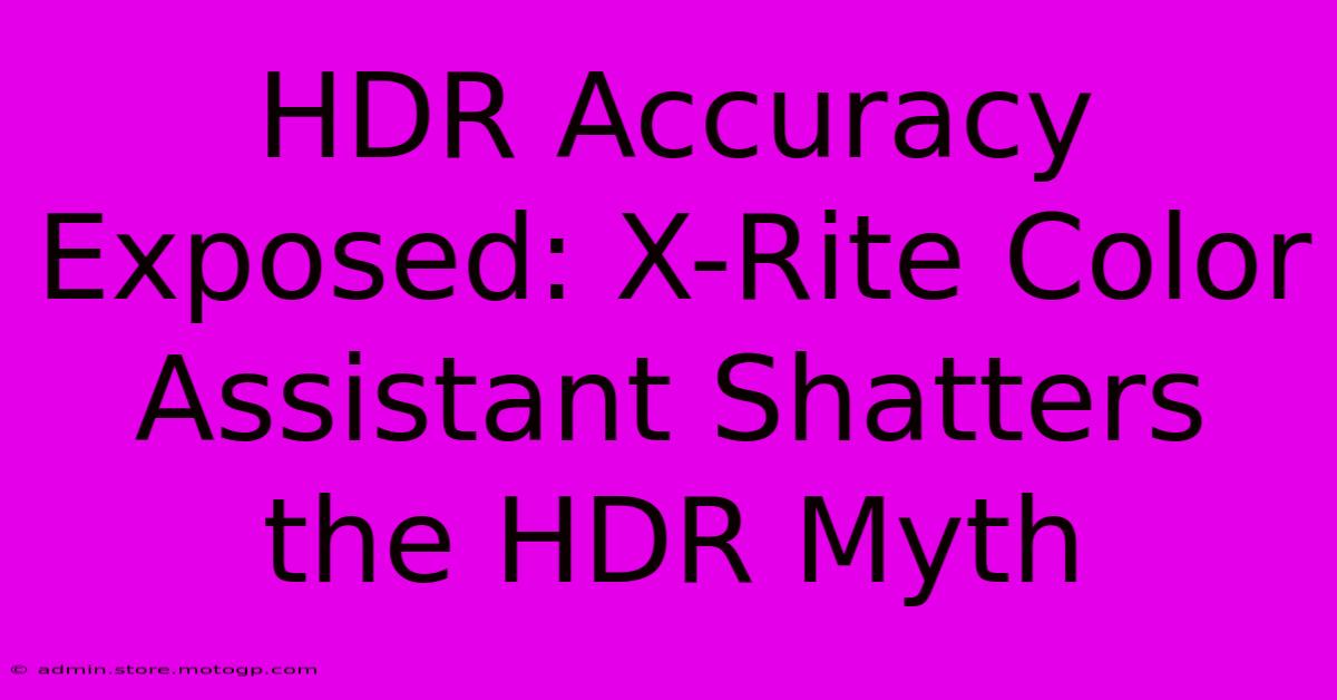 HDR Accuracy Exposed: X-Rite Color Assistant Shatters The HDR Myth