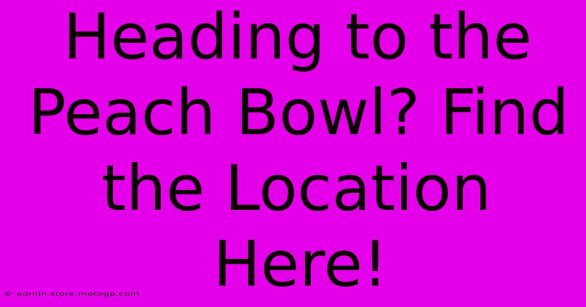 Heading To The Peach Bowl? Find The Location Here!