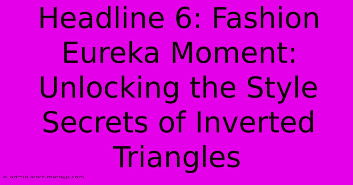 Headline 6: Fashion Eureka Moment: Unlocking The Style Secrets Of Inverted Triangles