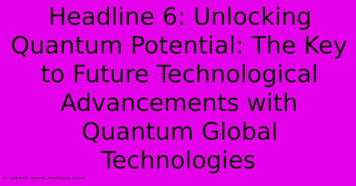 Headline 6: Unlocking Quantum Potential: The Key To Future Technological Advancements With Quantum Global Technologies