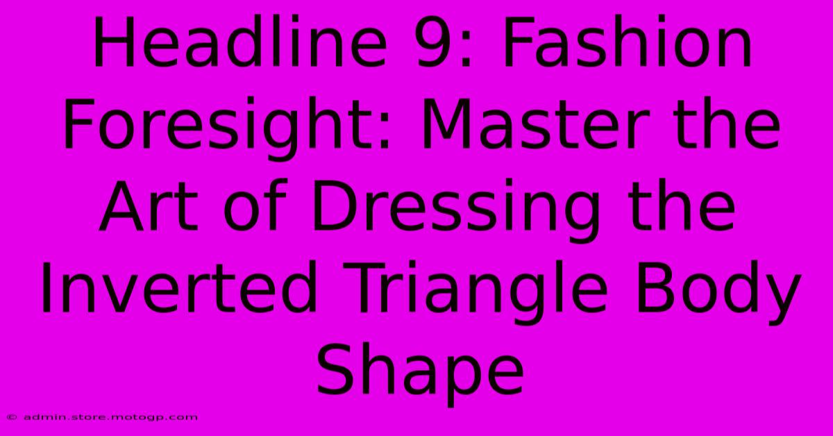 Headline 9: Fashion Foresight: Master The Art Of Dressing The Inverted Triangle Body Shape