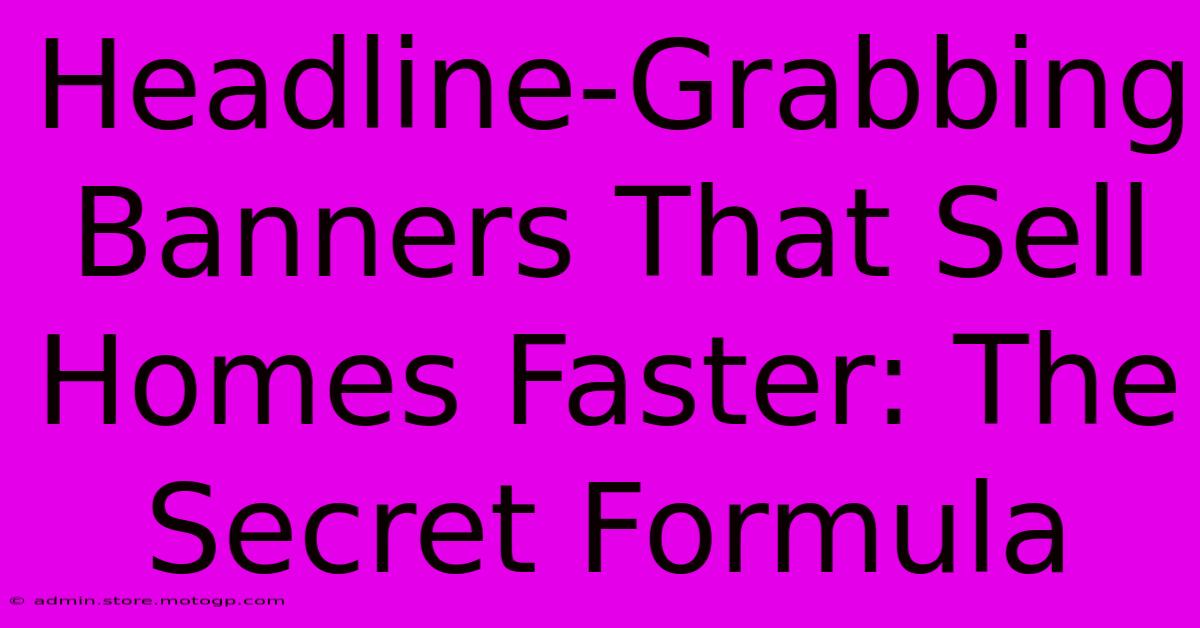 Headline-Grabbing Banners That Sell Homes Faster: The Secret Formula