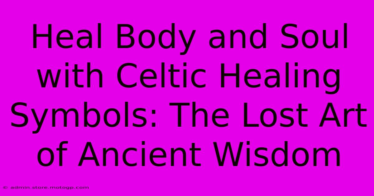 Heal Body And Soul With Celtic Healing Symbols: The Lost Art Of Ancient Wisdom