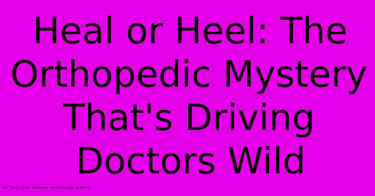 Heal Or Heel: The Orthopedic Mystery That's Driving Doctors Wild