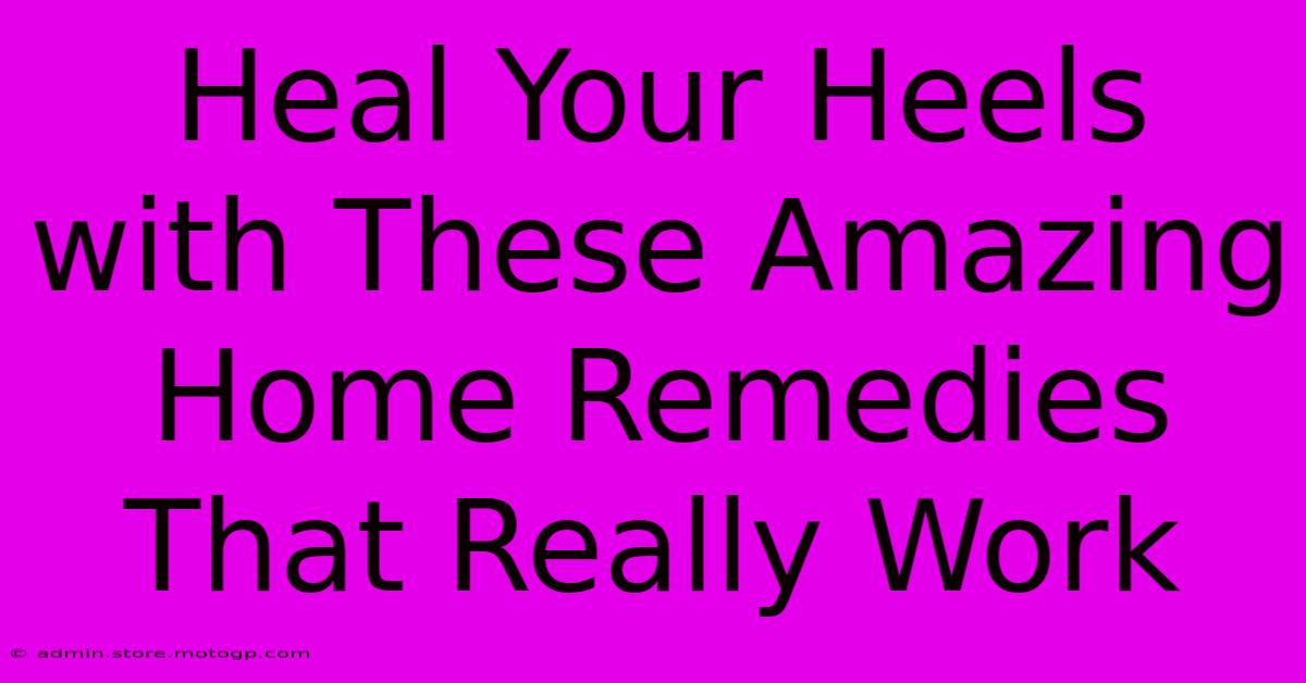 Heal Your Heels With These Amazing Home Remedies That Really Work