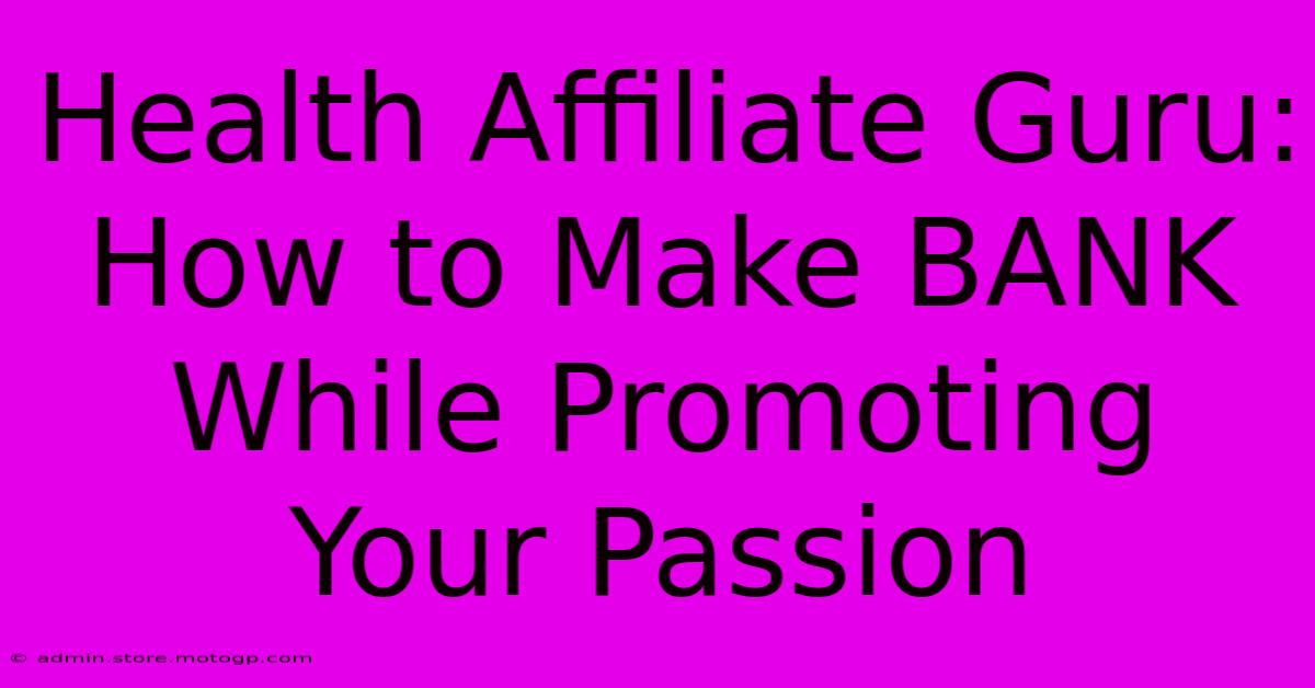 Health Affiliate Guru: How To Make BANK While Promoting Your Passion