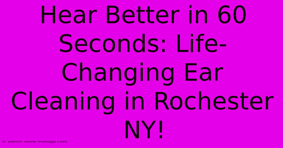 Hear Better In 60 Seconds: Life-Changing Ear Cleaning In Rochester NY!