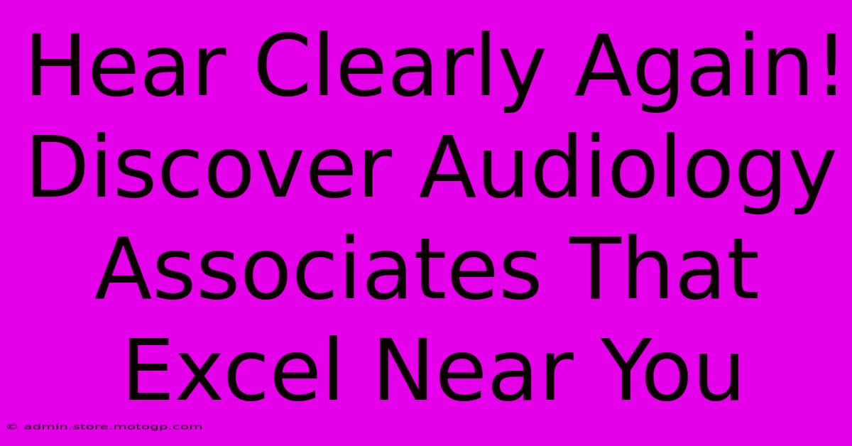 Hear Clearly Again! Discover Audiology Associates That Excel Near You