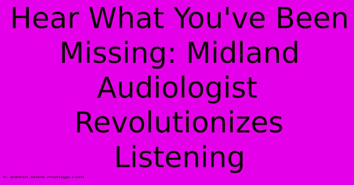 Hear What You've Been Missing: Midland Audiologist Revolutionizes Listening