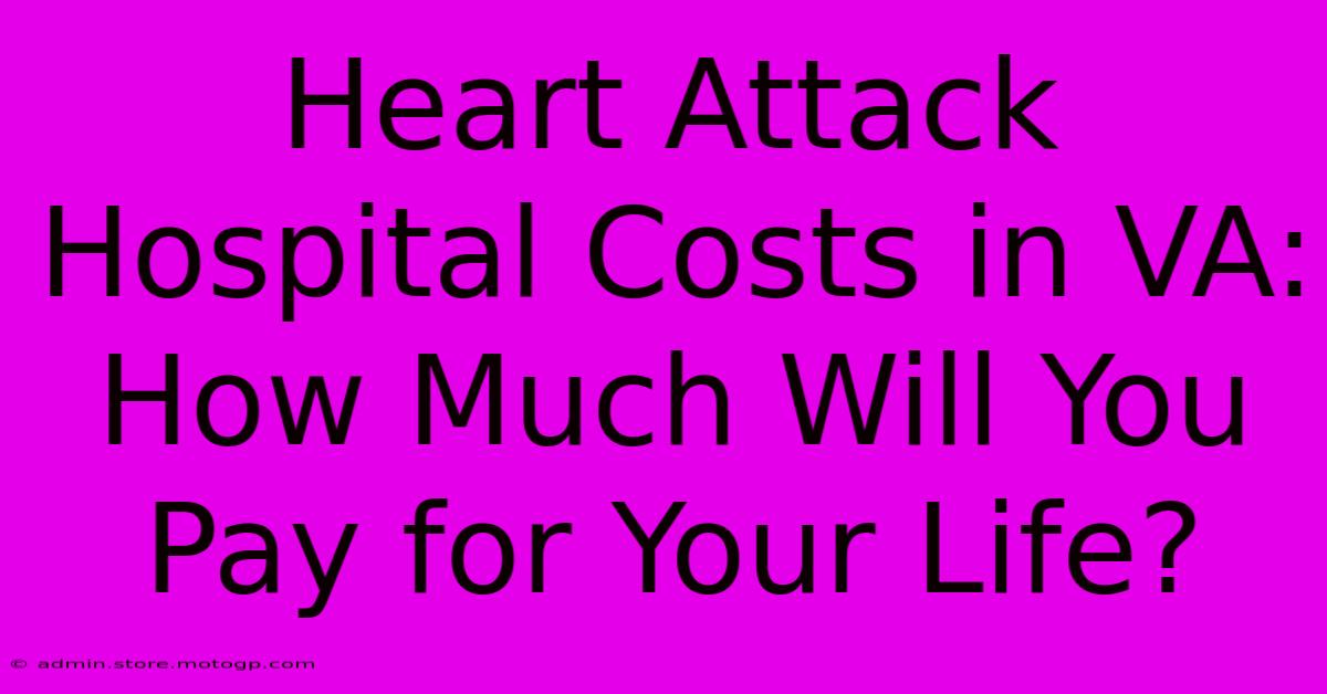 Heart Attack Hospital Costs In VA: How Much Will You Pay For Your Life?