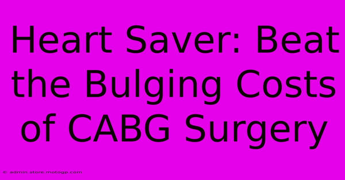 Heart Saver: Beat The Bulging Costs Of CABG Surgery