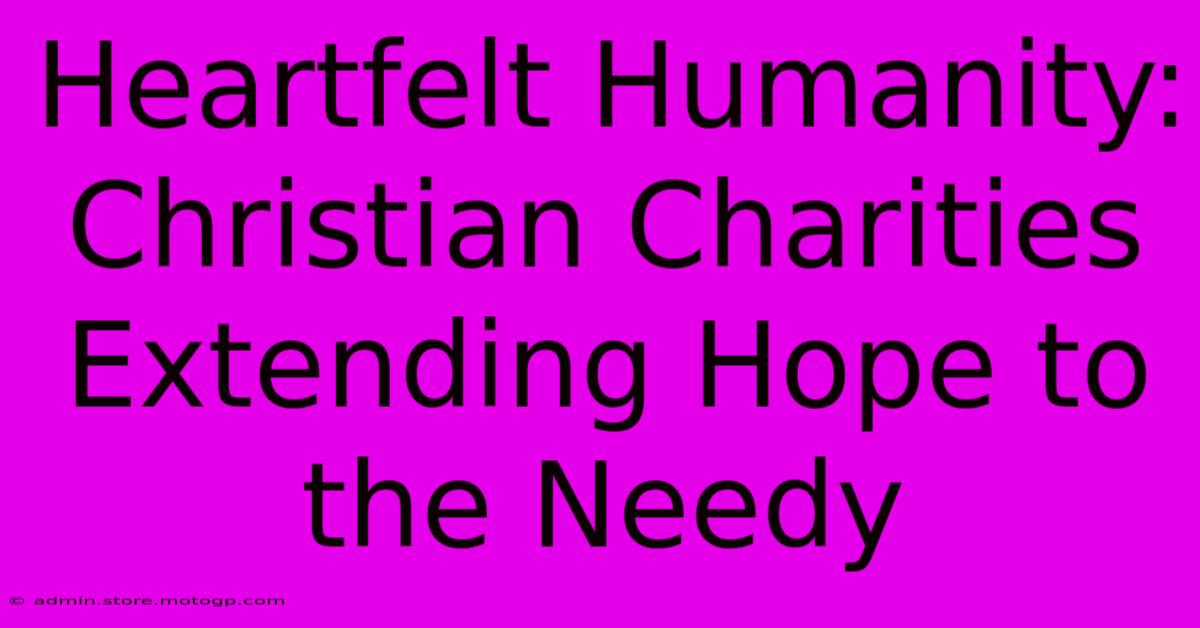 Heartfelt Humanity: Christian Charities Extending Hope To The Needy