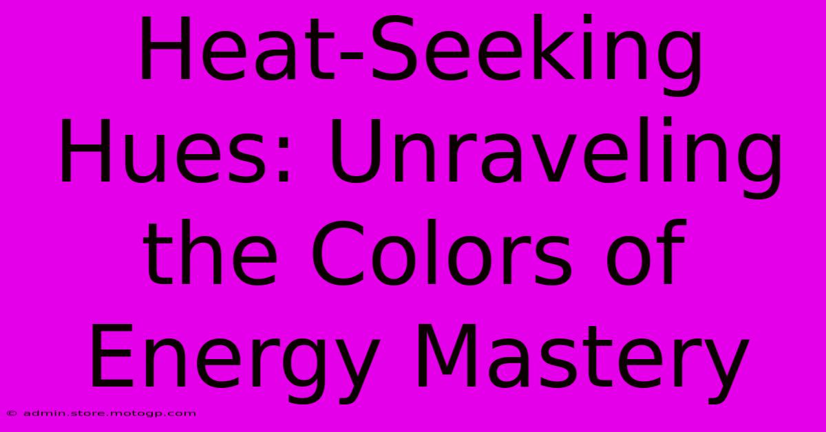 Heat-Seeking Hues: Unraveling The Colors Of Energy Mastery