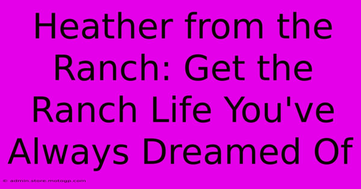 Heather From The Ranch: Get The Ranch Life You've Always Dreamed Of